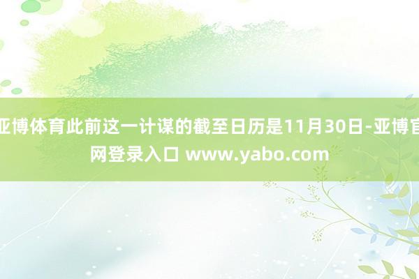 亚博体育此前这一计谋的截至日历是11月30日-亚博官网登录入口 www.yabo.com
