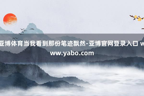 亚博体育当我看到那份笔迹飘然-亚博官网登录入口 www.yabo.com