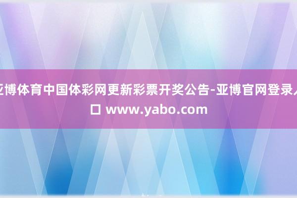 亚博体育中国体彩网更新彩票开奖公告-亚博官网登录入口 www.yabo.com