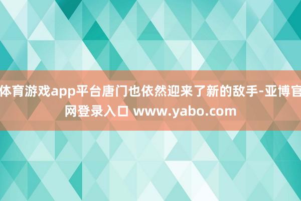 体育游戏app平台唐门也依然迎来了新的敌手-亚博官网登录入口 www.yabo.com