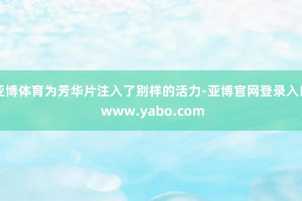 亚博体育为芳华片注入了别样的活力-亚博官网登录入口 www.yabo.com