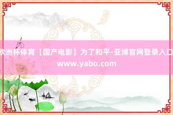 欧洲杯体育【国产电影】为了和平-亚博官网登录入口 www.yabo.com