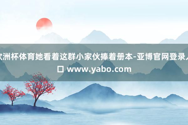 欧洲杯体育她看着这群小家伙捧着册本-亚博官网登录入口 www.yabo.com