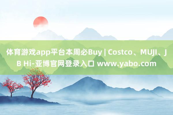 体育游戏app平台本周必Buy | Costco、MUJI、JB Hi-亚博官网登录入口 www.yabo.com