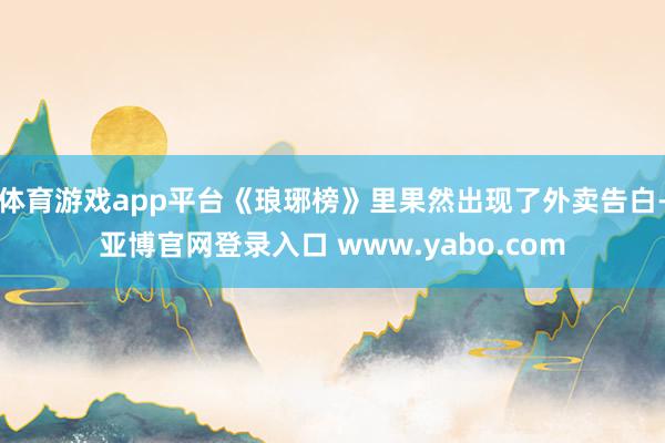 体育游戏app平台《琅琊榜》里果然出现了外卖告白-亚博官网登录入口 www.yabo.com