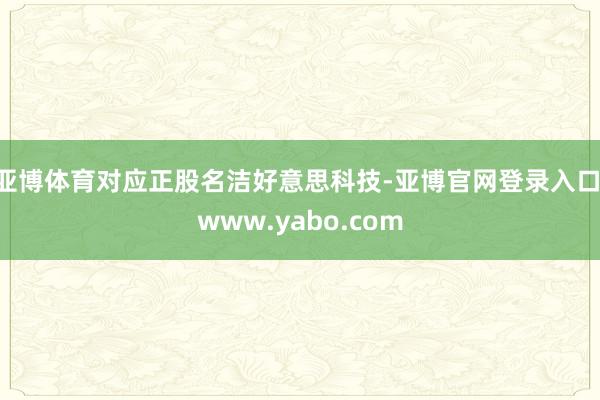 亚博体育对应正股名洁好意思科技-亚博官网登录入口 www.yabo.com