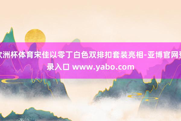欧洲杯体育宋佳以零丁白色双排扣套装亮相-亚博官网登录入口 www.yabo.com