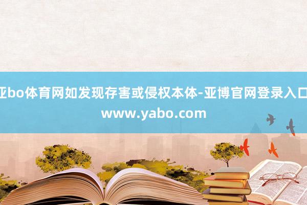 亚bo体育网如发现存害或侵权本体-亚博官网登录入口 www.yabo.com