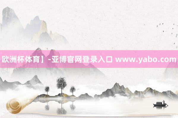 欧洲杯体育】-亚博官网登录入口 www.yabo.com