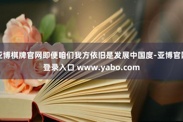 亚博棋牌官网即便咱们我方依旧是发展中国度-亚博官网登录入口 www.yabo.com