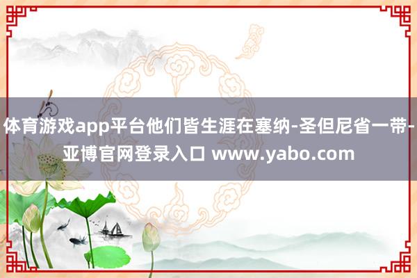 体育游戏app平台他们皆生涯在塞纳-圣但尼省一带-亚博官网登录入口 www.yabo.com