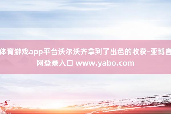 体育游戏app平台沃尔沃齐拿到了出色的收获-亚博官网登录入口 www.yabo.com