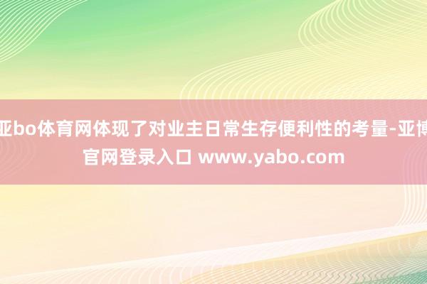 亚bo体育网体现了对业主日常生存便利性的考量-亚博官网登录入口 www.yabo.com