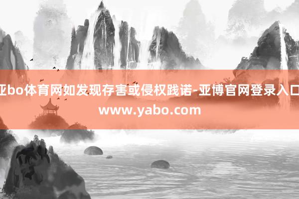 亚bo体育网如发现存害或侵权践诺-亚博官网登录入口 www.yabo.com
