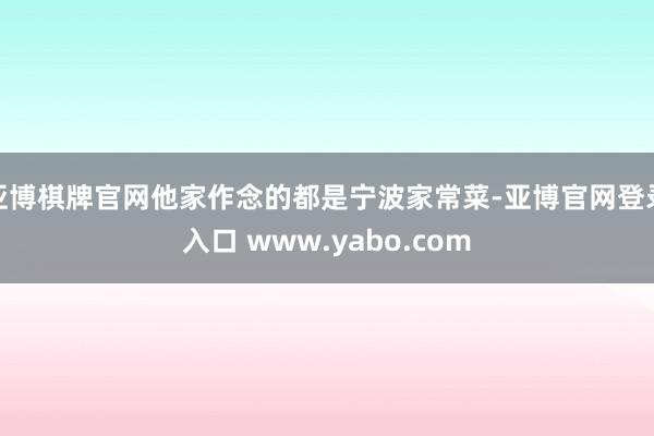 亚博棋牌官网他家作念的都是宁波家常菜-亚博官网登录入口 www.yabo.com