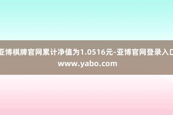 亚博棋牌官网累计净值为1.0516元-亚博官网登录入口 www.yabo.com