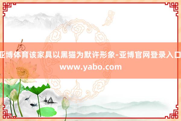 亚博体育该家具以黑猫为默许形象-亚博官网登录入口 www.yabo.com