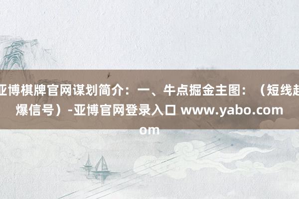 亚博棋牌官网谋划简介：一、牛点掘金主图：（短线起爆信号）-亚博官网登录入口 www.yabo.com
