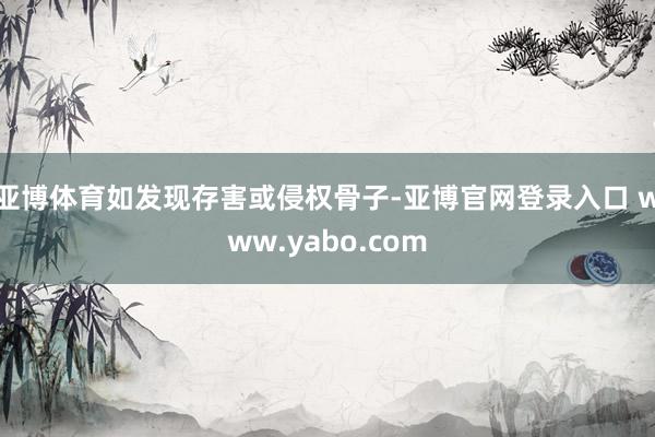 亚博体育如发现存害或侵权骨子-亚博官网登录入口 www.yabo.com