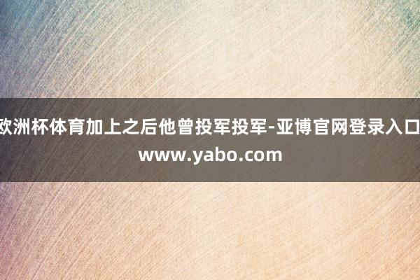 欧洲杯体育加上之后他曾投军投军-亚博官网登录入口 www.yabo.com