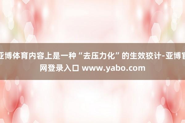 亚博体育内容上是一种“去压力化”的生效狡计-亚博官网登录入口 www.yabo.com
