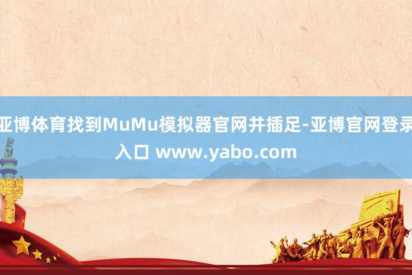 亚博体育找到MuMu模拟器官网并插足-亚博官网登录入口 www.yabo.com