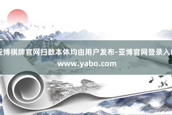 亚博棋牌官网扫数本体均由用户发布-亚博官网登录入口 www.yabo.com