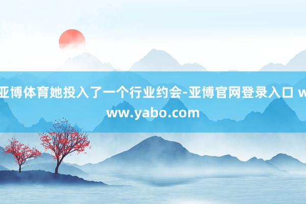 亚博体育她投入了一个行业约会-亚博官网登录入口 www.yabo.com