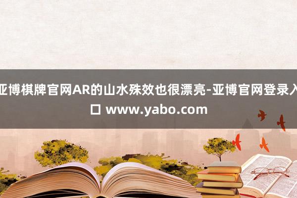 亚博棋牌官网AR的山水殊效也很漂亮-亚博官网登录入口 www.yabo.com