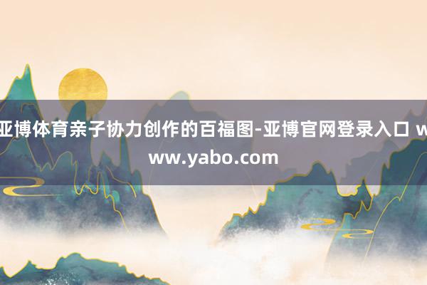 亚博体育亲子协力创作的百福图-亚博官网登录入口 www.yabo.com