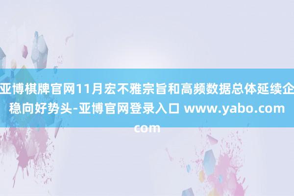 亚博棋牌官网11月宏不雅宗旨和高频数据总体延续企稳向好势头-亚博官网登录入口 www.yabo.com