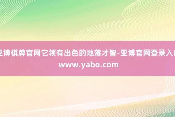 亚博棋牌官网它领有出色的地落才智-亚博官网登录入口 www.yabo.com