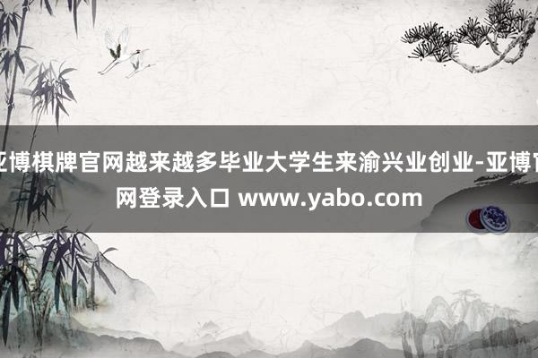 亚博棋牌官网越来越多毕业大学生来渝兴业创业-亚博官网登录入口 www.yabo.com