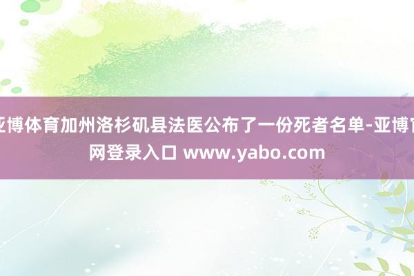 亚博体育加州洛杉矶县法医公布了一份死者名单-亚博官网登录入口 www.yabo.com