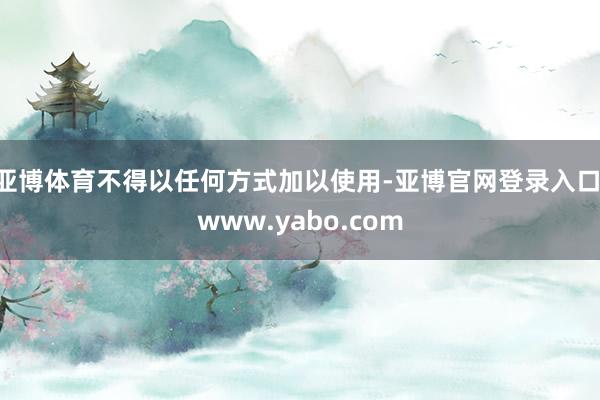 亚博体育不得以任何方式加以使用-亚博官网登录入口 www.yabo.com