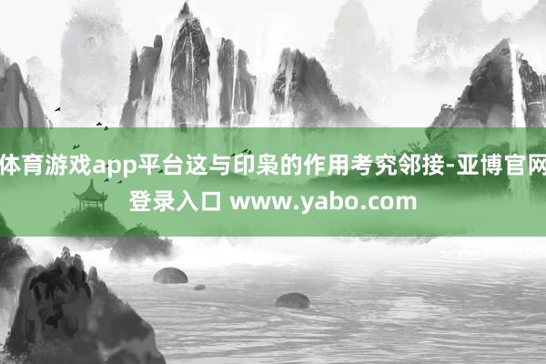 体育游戏app平台这与印枭的作用考究邻接-亚博官网登录入口 www.yabo.com