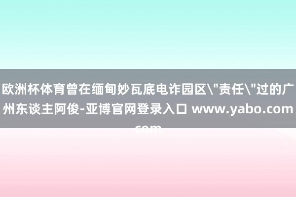 欧洲杯体育曾在缅甸妙瓦底电诈园区