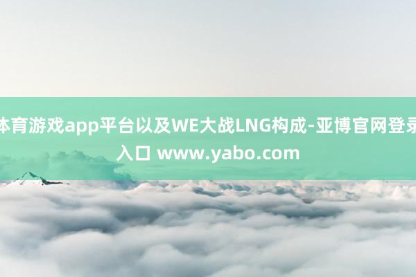 体育游戏app平台以及WE大战LNG构成-亚博官网登录入口 www.yabo.com