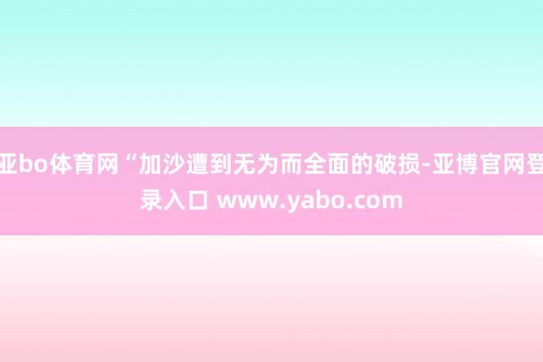 亚bo体育网“加沙遭到无为而全面的破损-亚博官网登录入口 www.yabo.com