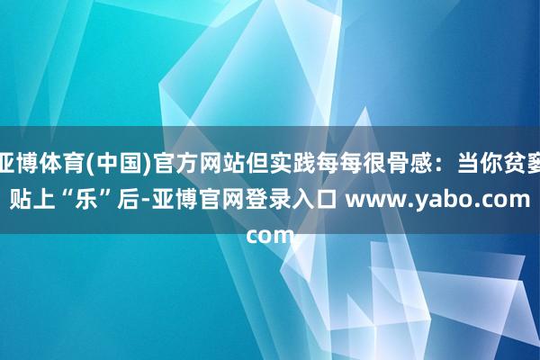 亚博体育(中国)官方网站但实践每每很骨感：当你贫窭贴上“乐”后-亚博官网登录入口 www.yabo.com
