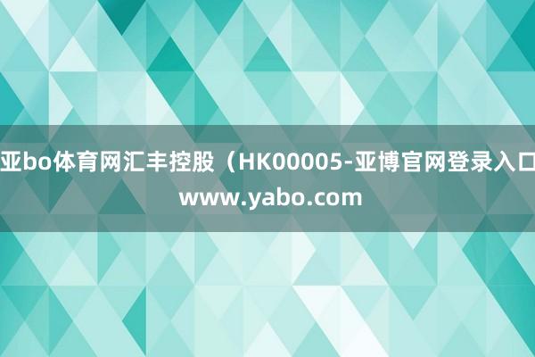 亚bo体育网汇丰控股（HK00005-亚博官网登录入口 www.yabo.com