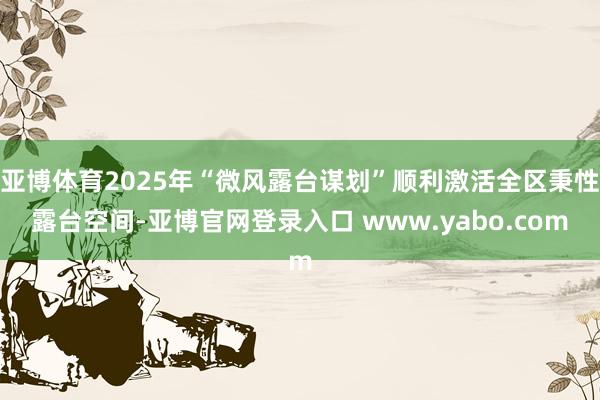 亚博体育2025年“微风露台谋划”顺利激活全区秉性露台空间-亚博官网登录入口 www.yabo.com