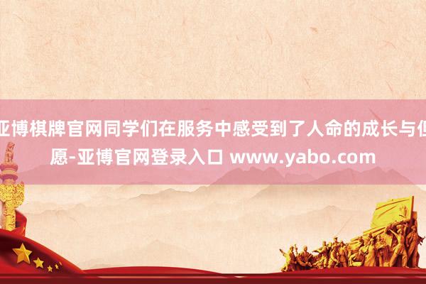 亚博棋牌官网同学们在服务中感受到了人命的成长与但愿-亚博官网登录入口 www.yabo.com