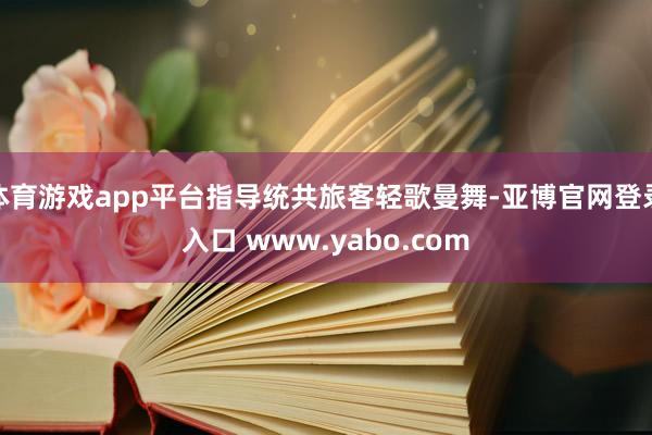 体育游戏app平台指导统共旅客轻歌曼舞-亚博官网登录入口 www.yabo.com