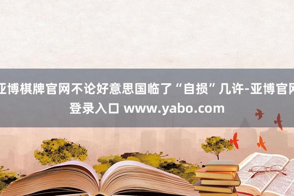 亚博棋牌官网不论好意思国临了“自损”几许-亚博官网登录入口 www.yabo.com