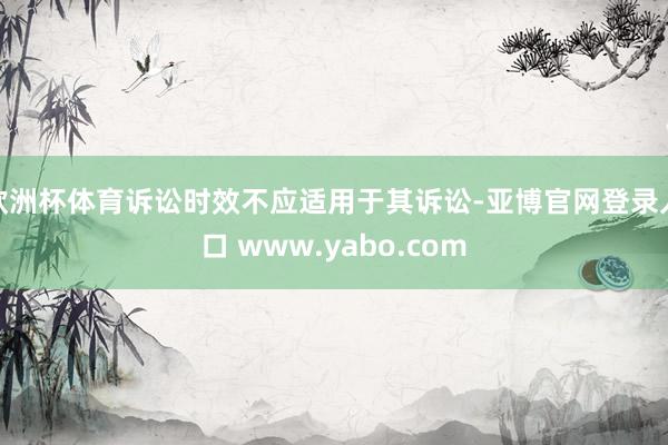 欧洲杯体育诉讼时效不应适用于其诉讼-亚博官网登录入口 www.yabo.com