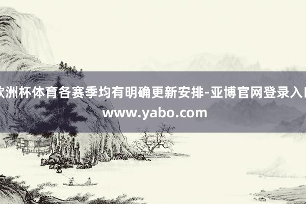 欧洲杯体育各赛季均有明确更新安排-亚博官网登录入口 www.yabo.com