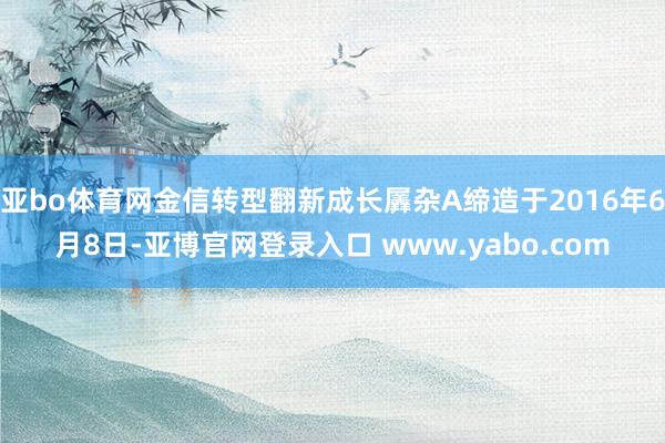 亚bo体育网金信转型翻新成长羼杂A缔造于2016年6月8日-亚博官网登录入口 www.yabo.com