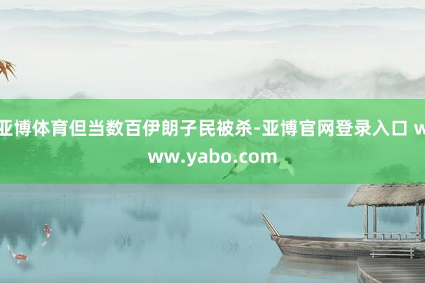 亚博体育但当数百伊朗子民被杀-亚博官网登录入口 www.yabo.com