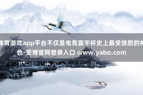 体育游戏app平台不仅是电竞寰宇杯史上最受饶恕的神色-亚博官网登录入口 www.yabo.com